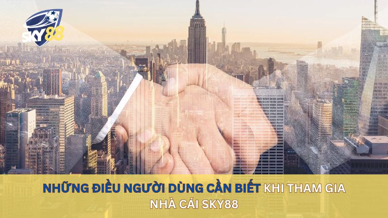 Những điều người dùng cần biết khi tham gia sky88