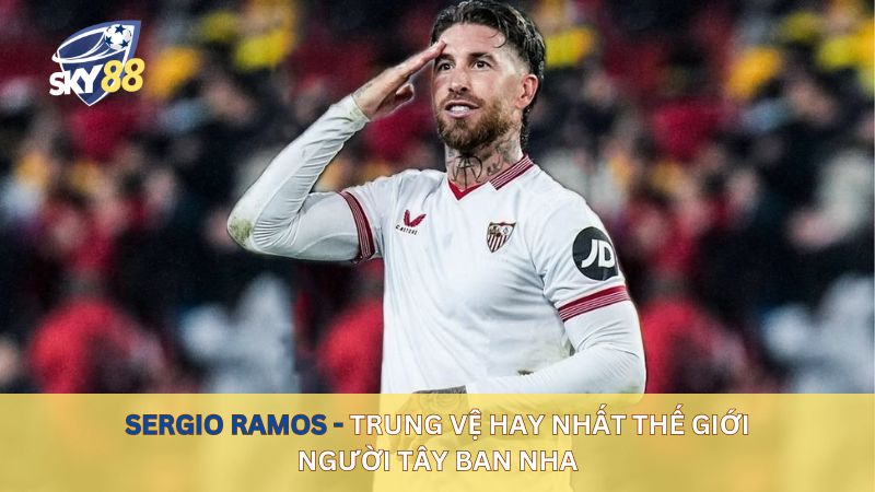 Sergio Ramos - trung vệ hay nhất thế giới người Tây Ban Nha